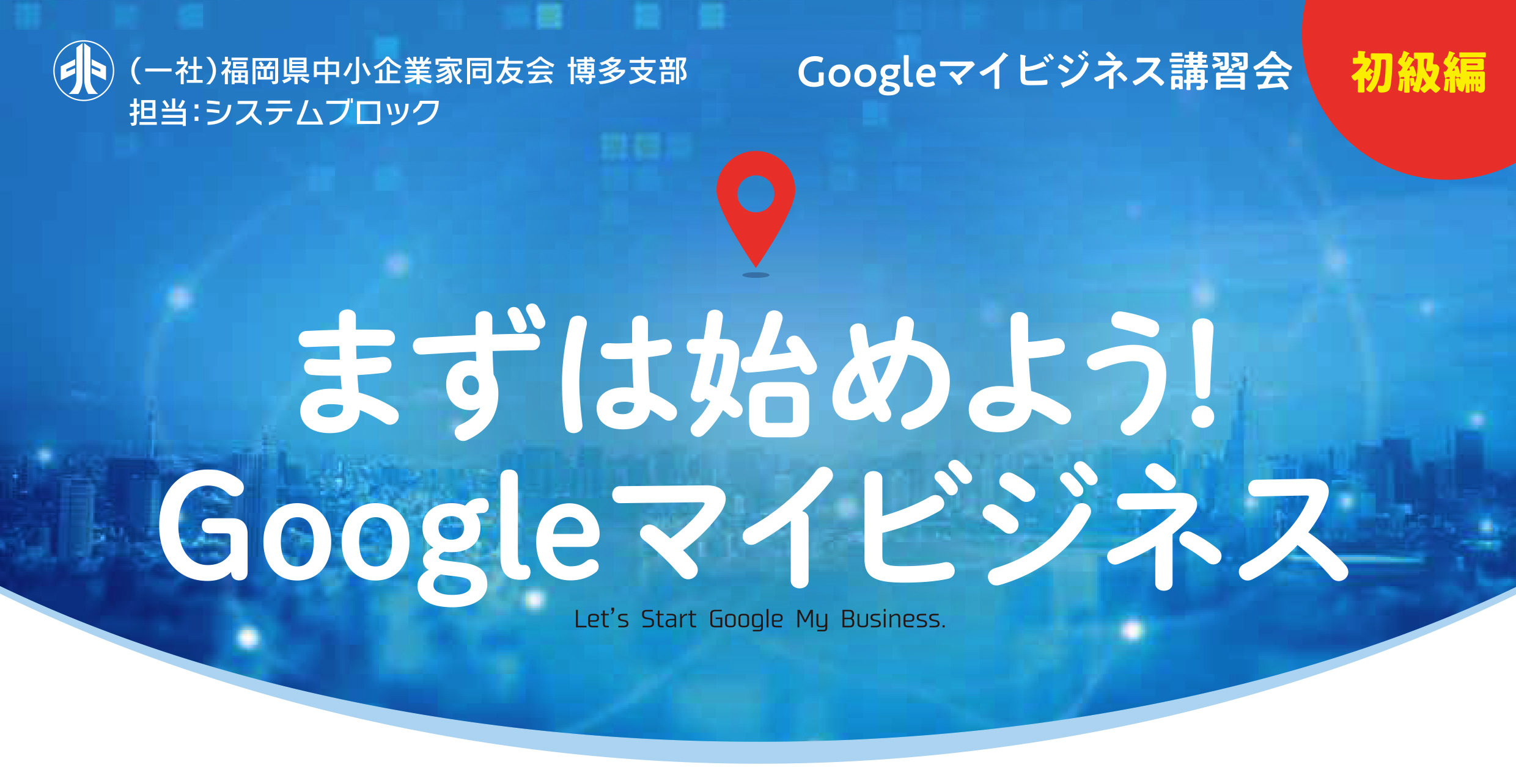 Googleマイビジネス講習会[まずは始めよう！Google マイビジネス]