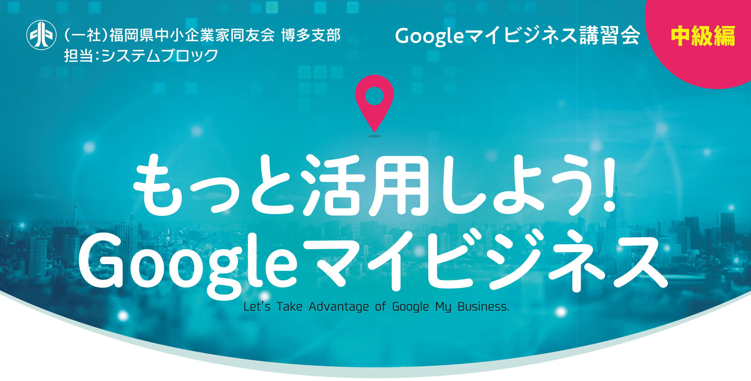 Googleマイビジネス講習会[もっと活用！Google マイビジネス]